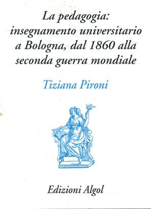 La pedagogia: insegnamento universitario a Bologna, dal 1860 alla seconda guerra mondiale