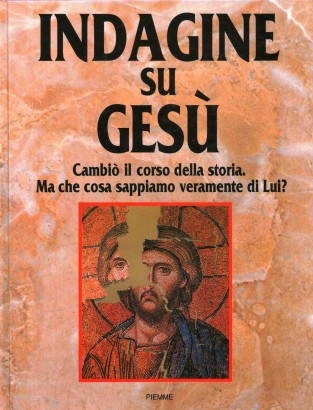 Indagine su Gesù. Cambiò il corso della storia. Che cosa sappiamo veramente di lui?