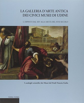 La Galleria d'Arte Antica dei Civici Musei di Udine (Volume 1)