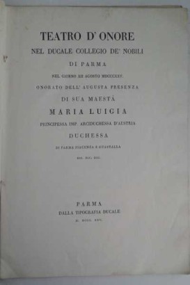 Teatro d'Onore nel Ducale Collegio de' Nobili di Parma nel giorno XII agosto MDCCCXXV onorato dell'Augusta presenza di Sua Maestà Maria Luigia Duchessa di Parma Piacenza e Guastalla ecc.ecc.ecc.